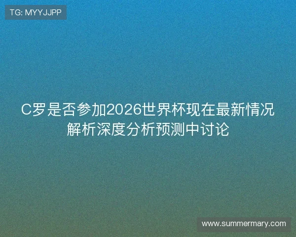 C罗是否参加2026世界杯现在最新情况解析深度分析预测中讨论