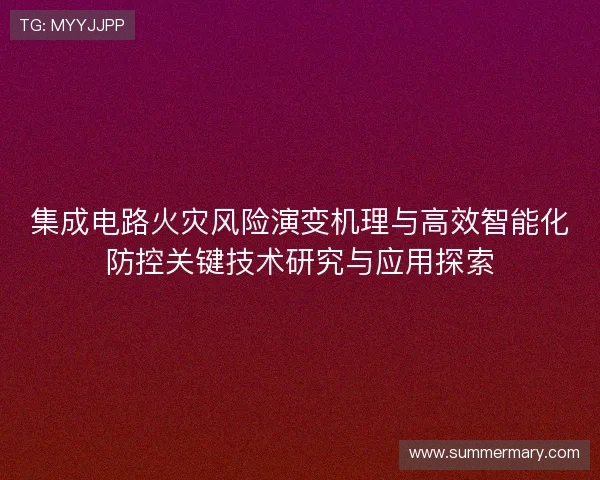 集成电路火灾风险演变机理与高效智能化防控关键技术研究与应用探索